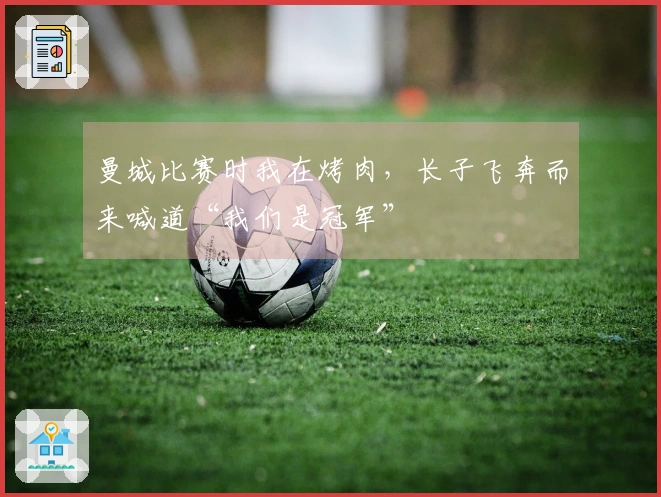 曼城比赛时我在烤肉，长子飞奔而来喊道“我们是冠军”